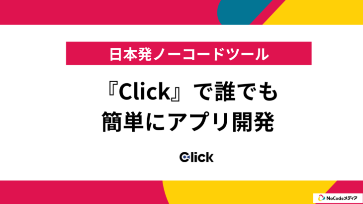 プログラミング不要！日本発ノーコードツール『Click』で誰でも簡単にアプリ開発